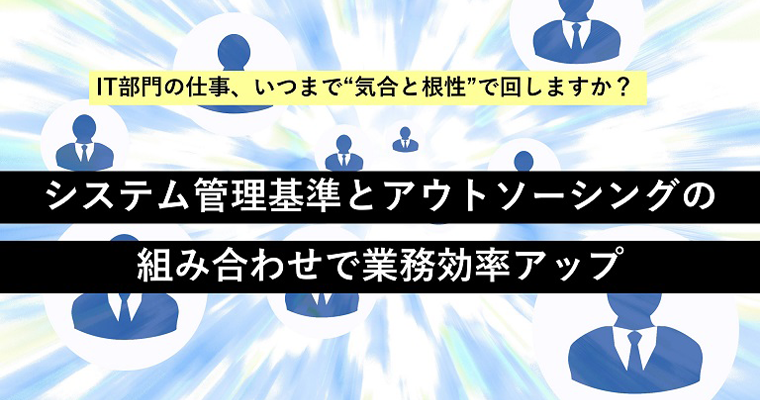 システム管理基準とアウトソーシングの組み合わせで業務効率アップ
